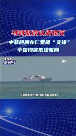 马科斯没认清现实，中菲舰船在仁爱礁“交锋”，中国海警依法驱离