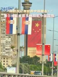 “热烈欢迎尊敬的中国朋友！”塞尔维亚首都多地挂起中国国旗