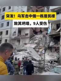 突发！乌军击中俄一栋居民楼致其坍塌，9人受伤