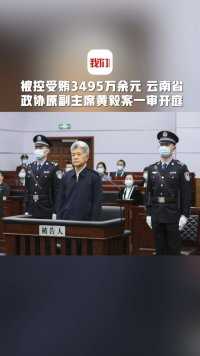 被控受贿3495万余元 云南省政协原副主席黄毅案一审开庭