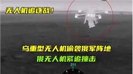 无人机追逐战！乌重型无人机偷袭俄军阵地，俄无人机紧追撞击