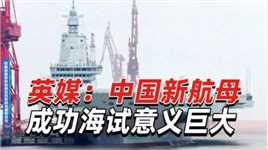 英媒：中国新航母成功海试意义巨大，它几乎可以到达任何地方