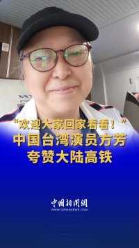 “欢迎大家回家看看！”中国台湾演员方芳夸赞大陆高铁