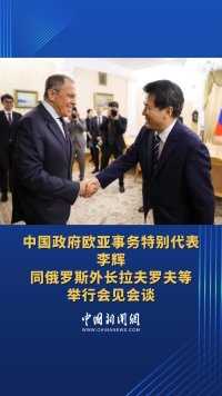 中国政府欧亚事务特别代表李辉同俄罗斯外长拉夫罗夫等举行会见会谈