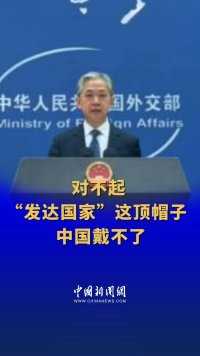 外交部：对不起，“发达国家”这顶帽子中国戴不了  #外交部现场 （记者：李京泽）
