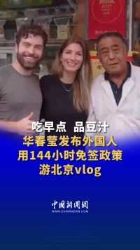 吃早点，品豆汁。华春莹发布外国人用144小时免签政策游北京vlog