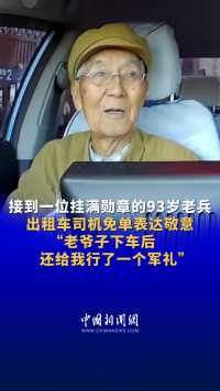 接到一位挂满勋章的93岁老兵 出租车司机免单表达敬意“老爷子下车后还给我行了一个军礼”