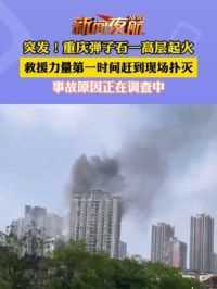 4月28日突发！重庆弹子石一高层起火，救援力量第一时间赶到现场扑灭，事故原因正在调查中。