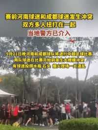 9月21日河南郑州。赛前河南球迷和成都球迷发生冲突，双方多人扭打在一起，当地警方已介入。