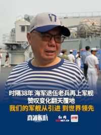 4月24日 广东湛江，退伍已38年的海军老兵再次登上军舰，赞叹人民海军变化翻天覆地，我们的军舰从引进 到世界领先。#退伍军人