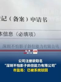 公司注册欲取名“深圳不怕影子斜但能力有限公司”被拒，深圳市监局回应：已被系统驳回。