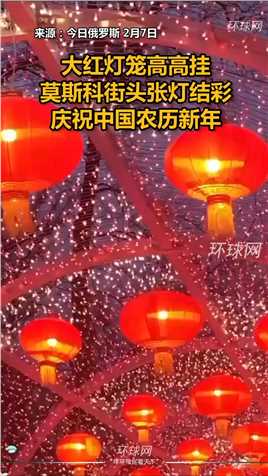 大红灯笼高高挂，莫斯科街头张灯结彩，庆祝中国农历新年