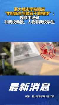 浙大城市学院回应“学院新生与教官不雅视频”：视频中场景非我校场景，人物非我校学生