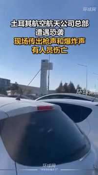 土耳其航空航天公司总部遭遇恐袭，现场传出枪声和爆炸声，有人员伤亡