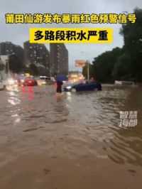 莆田仙游发布暴雨红色预警信号，多路段积水严重！