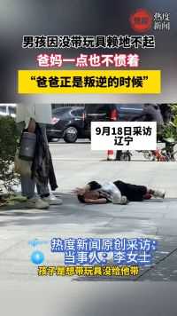 男孩因没带玩具赖地不起，爸妈一点也不惯着，爸爸正是叛逆的时候