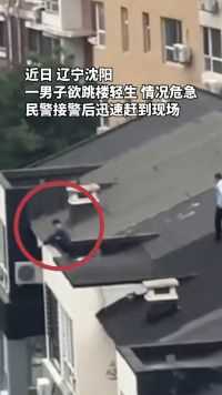 辽宁一男子欲跳楼轻生，民辅警成功救助