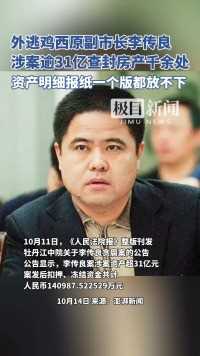 外逃鸡西原副市长李传良违法所得被申请没收，涉案逾31亿，查封房产千余处，资产明细报纸一个版都放不下！