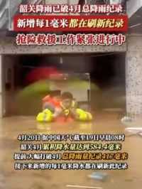 4月20日消息，#韶关降雨已破4月总降雨纪录 新增每1毫米都在刷新纪录！抢险救援工作紧张进行中#暴雨