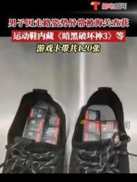 有“味道”的游戏卡！5月17日消息广东深圳，男子因走路姿势异常被海关检查，从其运动鞋内发现Switch游戏卡共120张！