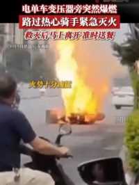 6月9日消息广东揭阳，电单车变压器旁突然爆燃，路过热心骑手紧急灭火，救灭后马上离开 准时送餐