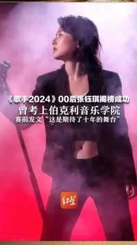 《歌手2024》00后张钰琪揭榜成功，曾考上伯克利音乐学院，赛前发文“这是期待了十年的舞台”