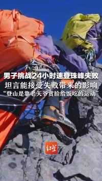 男子挑战24小时速登珠峰失败，坦言能接受失败带来的影响，“登山是靠老天爷赏脸给饭吃的运动”