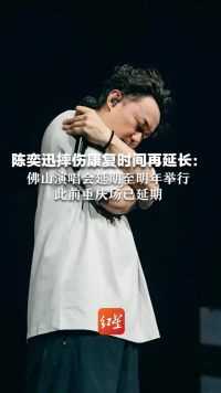 陈奕迅摔伤康复时间再延长：佛山演唱会延期至明年举行，此前重庆场已延期