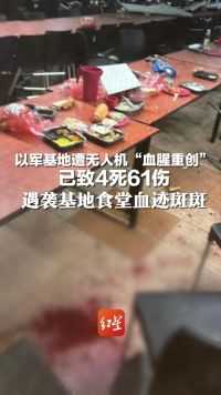 以军基地遭无人机“血腥重创” 已致4死61伤  遇袭基地食堂血迹斑斑