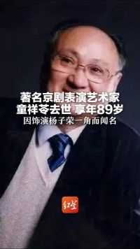 著名京剧表演艺术家 童祥苓去世 享年89岁 因饰演杨子荣一角而闻名