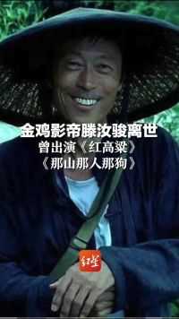 金鸡影帝滕汝骏离世，曾出演《红高粱》《那山那人那狗》