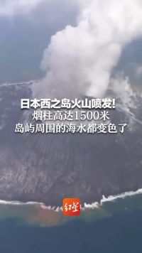 日本西之岛火山喷发！烟柱高达1500米 岛屿周围的海水都变色了