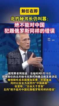 卸任在即，北约秘书长仍叫嚣：绝不能对中国犯跟俄罗斯同样的错误
#台海时刻 #海峡新干线 