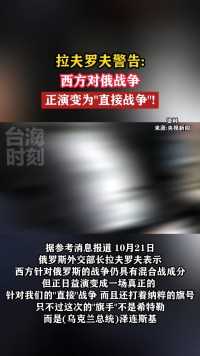 拉夫罗夫警告：西方对俄战争正演变为“直接战争”！