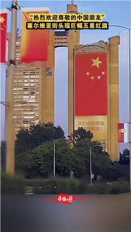 “热烈欢迎尊敬的中国朋友”！塞尔维亚街头现巨幅五星红旗