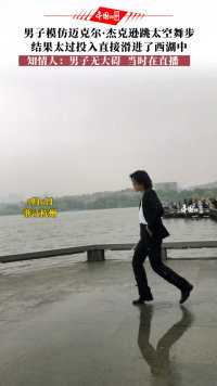 5月6日，浙江杭州。男子模仿迈克尔·杰克逊跳太空舞步，结果太过投入直接滑进了西湖中。知情人：男子无大碍，当时正在直播。