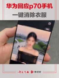 #华为回应p70手机一键消除衣服 ：自研AI大模型有漏洞，后续会优化 #大河深一度