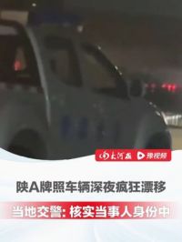 近日 #陕A牌照车辆夜晚街上疯狂漂移 ，当地交警回应：“已与当事人取得联系，正在核实是否为公务车辆、公职人员”