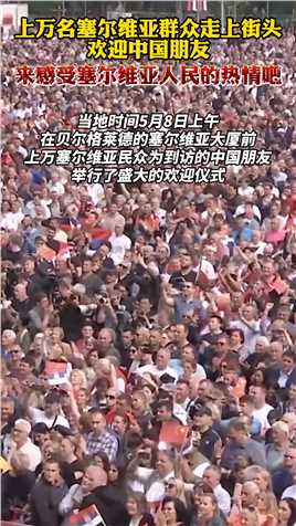 上万名塞尔维亚群众走上街头欢迎中国朋友，来感受塞尔维亚人民的热情吧！
