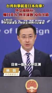 台湾有事就是日本有事？外交部回应：媚日卖台、挟洋谋独、没有出路！