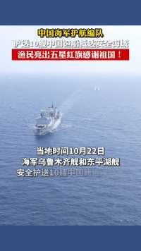 “这片海有我们在，请放心！”中国海军护航编队护送10艘中国渔船抵达安全海域，渔民亮出五星红旗，感谢中国海军保驾护航！