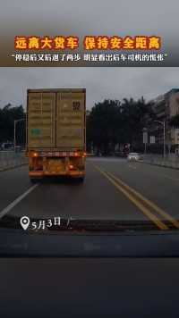 远离大货车，保持安全距离！“停稳后又后退了两步，明显看出后车司机的慌张”（视频来源:@刘哥 ）#行车记录仪视角 #安全出行