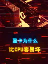  大家同为芯片，为什么显卡比CPU容易坏 #数码科技#数码