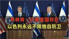 力挺以色列！布林肯：只要美国存在，以色列永远不用独自防卫