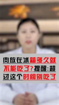 肉类放在冰箱，多久不能再吃了？若超过这个时间，最好别吃了