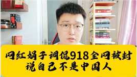 网红娟子调侃918全网被封，说自己不是中国人，初中没毕业不知道918