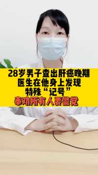 28岁男子，查出“肝癌晚期”，医生：他身上发现，特殊记号，奉劝所有人警惕