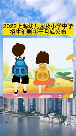 2022年上海市幼儿园及义务教育招生细则，将于5月底公布！#上海幼儿园招生政策 #小学初中招生报名 