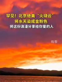 罕见！北京绝美“火烧云”将水天染成金粉色，将这份浪漫分享给你爱的人！（新华社快看）