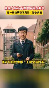 最强大脑选手潘周聃发视频敬贺姜萍，曾一样钻研数学奥妙：潜心向前